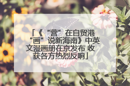 《“营”在自贸港 “画”说新海南》中英文漫画册在京发布 收获各方热烈反响
