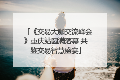 《交易大咖交流峰会》重庆站圆满落幕 共鉴交易智慧盛宴