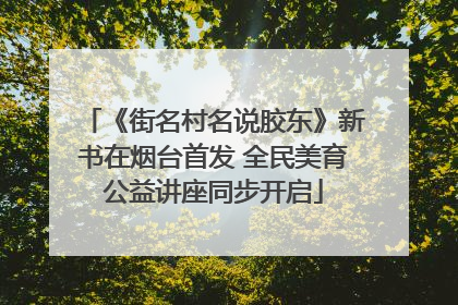《街名村名说胶东》新书在烟台首发 全民美育公益讲座同步开启