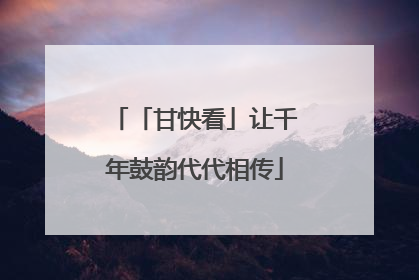 「甘快看」让千年鼓韵代代相传