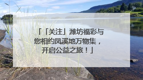 「关注」潍坊福彩与您相约凤溪地万物集，开启公益之旅！