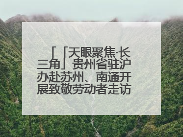 「天眼聚焦·长三角」贵州省驻沪办赴苏州、南通开展致敬劳动者走访慰问活动