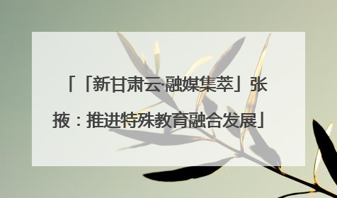 「新甘肃云·融媒集萃」张掖：推进特殊教育融合发展