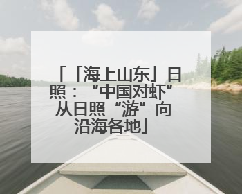 「海上山东」日照：“中国对虾” 从日照“游”向沿海各地