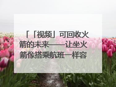 「视频」可回收火箭的未来——让坐火箭像搭乘航班一样容易｜路演记