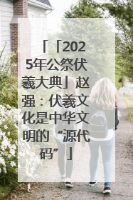 「2025年公祭伏羲大典」赵强：伏羲文化是中华文明的“源代码”