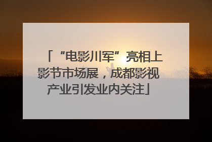 “电影川军”亮相上影节市场展，成都影视产业引发业内关注