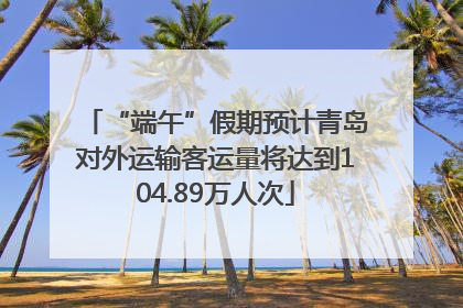 “端午”假期预计青岛对外运输客运量将达到104.89万人次