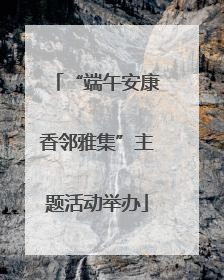 “端午安康香邻雅集”主题活动举办