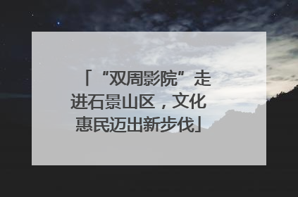 “双周影院”走进石景山区，文化惠民迈出新步伐