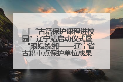 “古籍保护课程进校园”辽宁站启动仪式暨“琅嬛缥缃——辽宁省古籍重点保护单位成果展”在辽宁大学举行