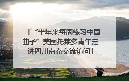 “半年来每周练习中国曲子”美国托莱多青年走进四川南充交流访问
