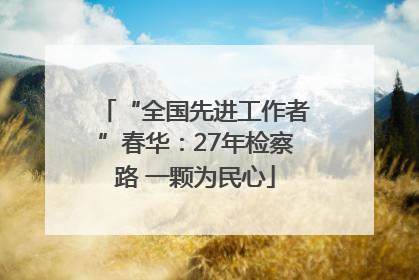 “全国先进工作者”春华：27年检察路 一颗为民心