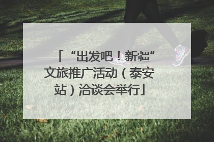 “出发吧！新疆”文旅推广活动（泰安站）洽谈会举行
