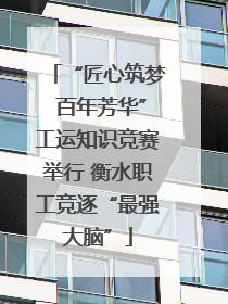 “匠心筑梦 百年芳华”工运知识竞赛举行 衡水职工竞逐“最强大脑”