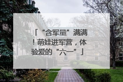 “含军量”满满！萌娃进军营，体验爱的“六一”