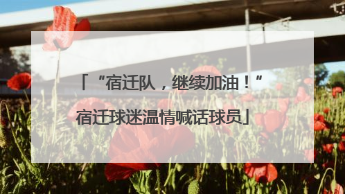 “宿迁队，继续加油！”宿迁球迷温情喊话球员