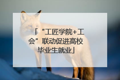 “工匠学院+工会”联动促进高校毕业生就业