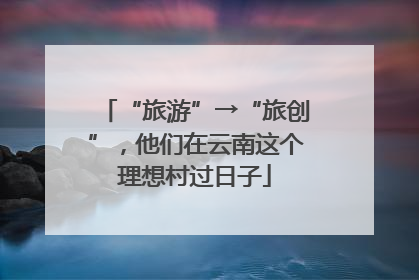 “旅游”→“旅创”，他们在云南这个理想村过日子