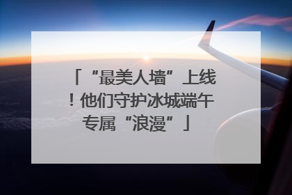 “最美人墙”上线！他们守护冰城端午专属“浪漫”