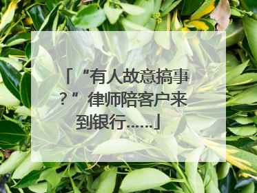 “有人故意搞事？”律师陪客户来到银行……