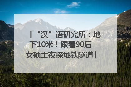 “汉”语研究所：地下10米！跟着90后女硕士夜探地铁隧道
