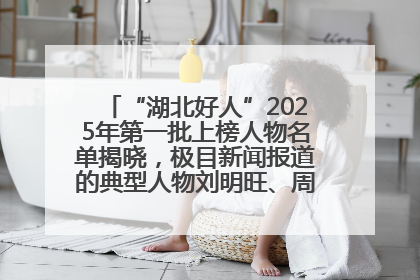 “湖北好人”2025年第一批上榜人物名单揭晓，极目新闻报道的典型人物刘明旺、周亮亮榜上有名