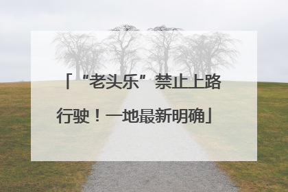“老头乐”禁止上路行驶！一地最新明确