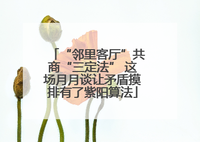 “邻里客厅”共商“三定法” 这场月月谈让矛盾摸排有了紫阳算法