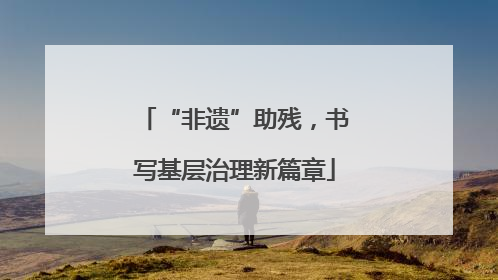 “非遗”助残，书写基层治理新篇章