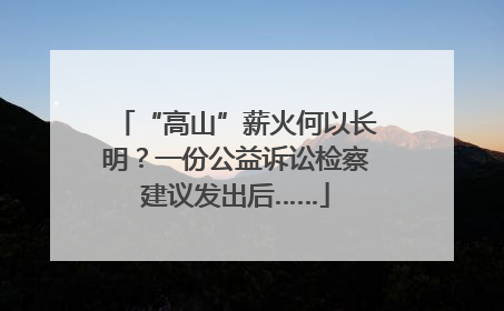 “高山”薪火何以长明？一份公益诉讼检察建议发出后……