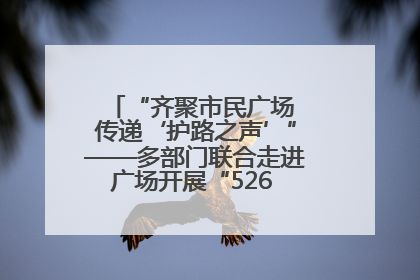 “齐聚市民广场 传递‘护路之声’”——多部门联合走进广场开展“526 我爱路”宣传活动
