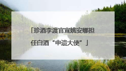 珍酒李渡官宣姚安娜担任白酒“申遗大使”