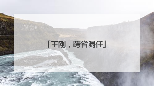 王刚，跨省调任