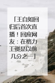 王自如回归后首次直播！回应网友：在格力工资是以前几分之一