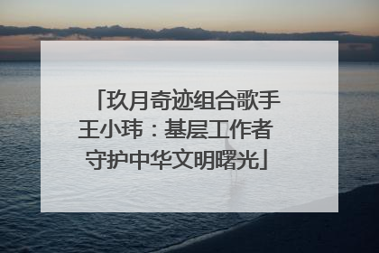 玖月奇迹组合歌手王小玮：基层工作者守护中华文明曙光