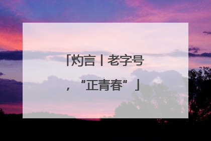 灼言丨老字号，“正青春”