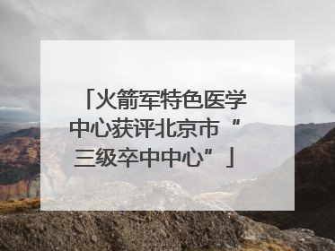 火箭军特色医学中心获评北京市“三级卒中中心”