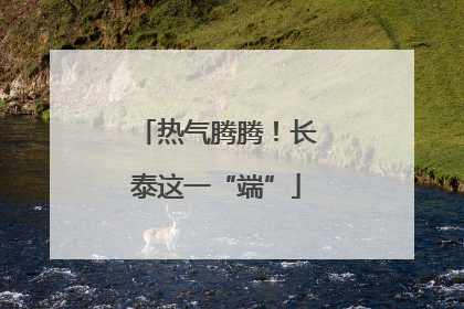 热气腾腾！长泰这一“端”