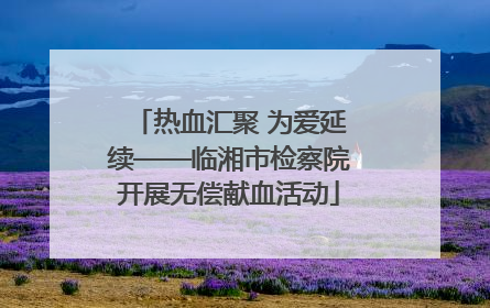 热血汇聚 为爱延续——临湘市检察院开展无偿献血活动