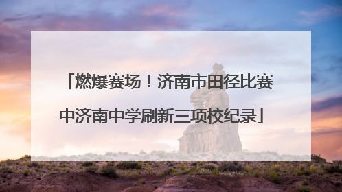 燃爆赛场！济南市田径比赛中济南中学刷新三项校纪录