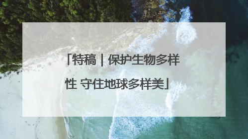 特稿｜保护生物多样性 守住地球多样美