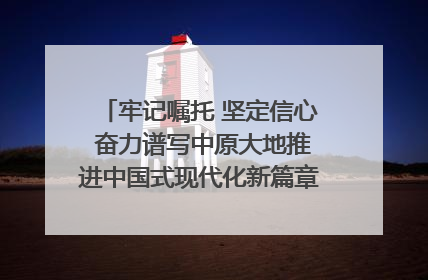 牢记嘱托 坚定信心 奋力谱写中原大地推进中国式现代化新篇章（六）河南绘就“行走河南·读懂中国”新画卷丨牢记嘱托谱新篇