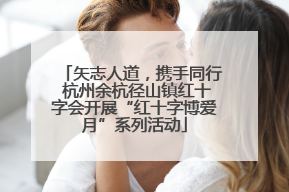 矢志人道，携手同行 杭州余杭径山镇红十字会开展“红十字博爱月”系列活动