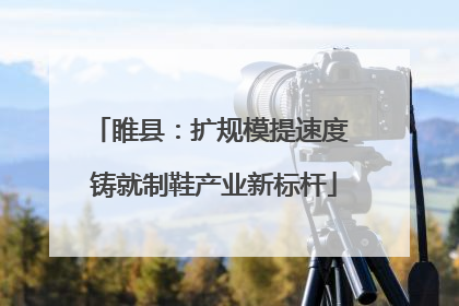 睢县：扩规模提速度 铸就制鞋产业新标杆