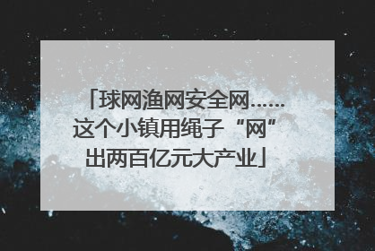 球网渔网安全网……这个小镇用绳子“网”出两百亿元大产业