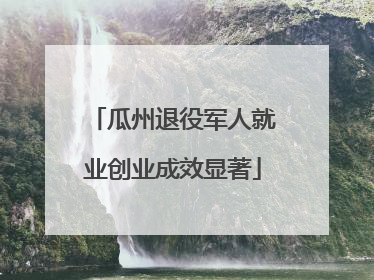 瓜州退役军人就业创业成效显著