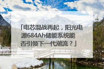 电芯混战再起，阳光电源684Ah储能系统能否引领下一代潮流？