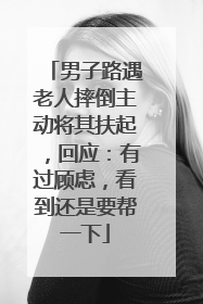 男子路遇老人摔倒主动将其扶起，回应：有过顾虑，看到还是要帮一下