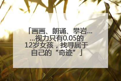 画画、朗诵、攀岩……视力只有0.05的12岁女孩，找寻属于自己的“奇迹”